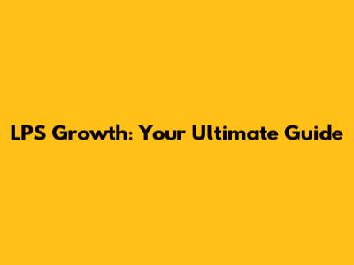 LPS Growth: Your Ultimate Guide