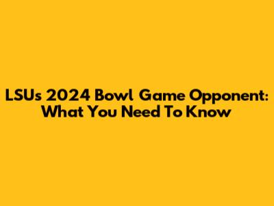 LSU's 2024 Bowl Game Opponent: What You Need To Know