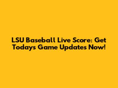 LSU Baseball Live Score: Get Today's Game Updates Now!