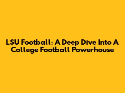 LSU Football: A Deep Dive Into A College Football Powerhouse