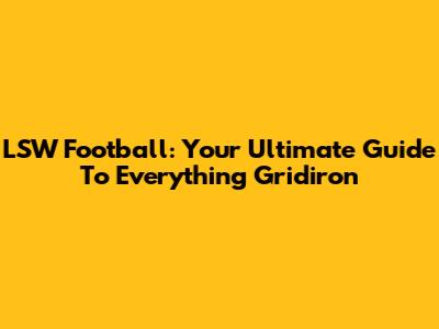 LSW Football: Your Ultimate Guide To Everything Gridiron