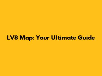 LV8 Map: Your Ultimate Guide