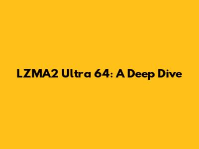 LZMA2 Ultra 64: A Deep Dive