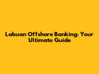 Labuan Offshore Banking: Your Ultimate Guide