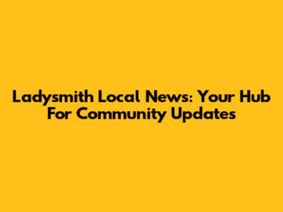 Ladysmith Local News: Your Hub For Community Updates