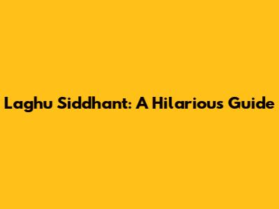 Laghu Siddhant: A Hilarious Guide