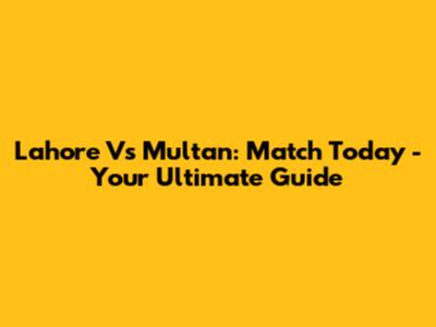 Lahore Vs Multan: Match Today - Your Ultimate Guide
