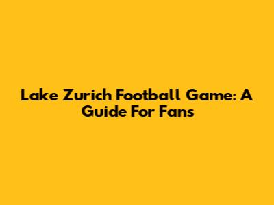 Lake Zurich Football Game: A Guide For Fans