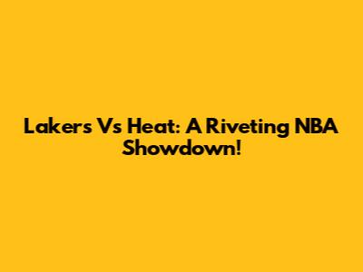 Lakers Vs Heat: A Riveting NBA Showdown!
