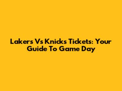 Lakers Vs Knicks Tickets: Your Guide To Game Day