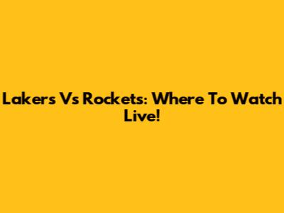 Lakers Vs Rockets: Where To Watch Live!