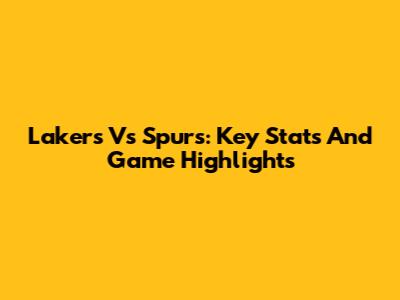 Lakers Vs Spurs: Key Stats And Game Highlights