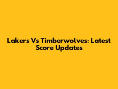 Lakers Vs Timberwolves: Latest Score Updates