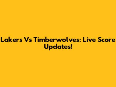 Lakers Vs Timberwolves: Live Score Updates!