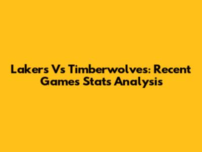 Lakers Vs Timberwolves: Recent Games Stats Analysis