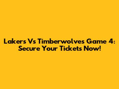 Lakers Vs Timberwolves Game 4: Secure Your Tickets Now!