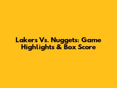 Lakers Vs. Nuggets: Game Highlights & Box Score