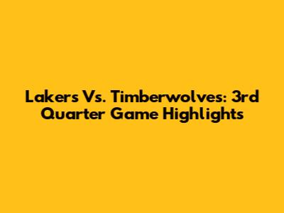 Lakers Vs. Timberwolves: 3rd Quarter Game Highlights