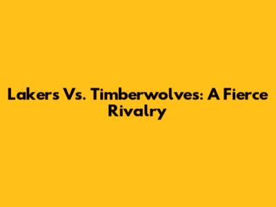 Lakers Vs. Timberwolves: A Fierce Rivalry