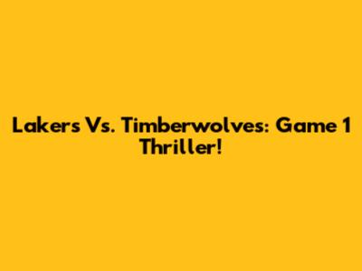 Lakers Vs. Timberwolves: Game 1 Thriller!