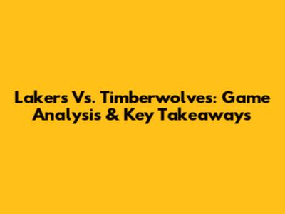 Lakers Vs. Timberwolves: Game Analysis & Key Takeaways