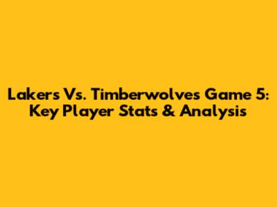 Lakers Vs. Timberwolves Game 5: Key Player Stats & Analysis