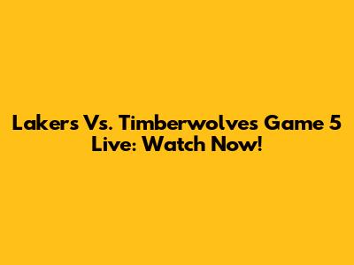Lakers Vs. Timberwolves Game 5 Live: Watch Now!