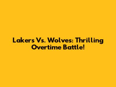 Lakers Vs. Wolves: Thrilling Overtime Battle!