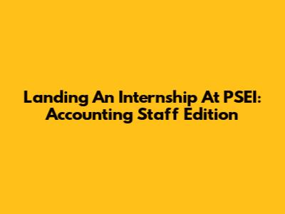 Landing An Internship At PSEI: Accounting Staff Edition