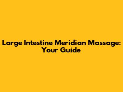 Large Intestine Meridian Massage: Your Guide