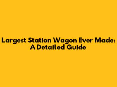Largest Station Wagon Ever Made: A Detailed Guide