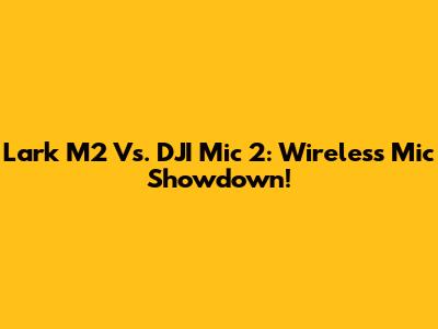 Lark M2 Vs. DJI Mic 2: Wireless Mic Showdown!