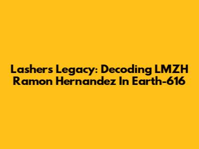 Lasher's Legacy: Decoding LMZH Ramon Hernandez In Earth-616
