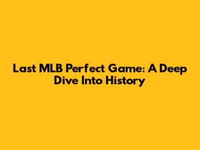 Last MLB Perfect Game: A Deep Dive Into History