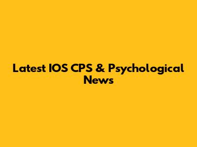 Latest IOS CPS & Psychological News
