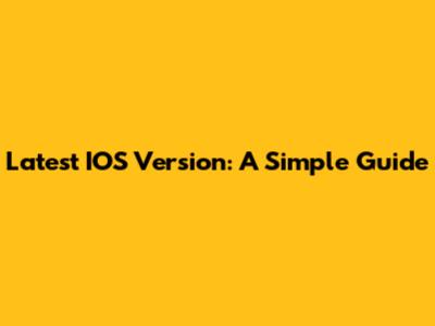 Latest IOS Version: A Simple Guide