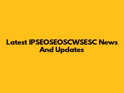 Latest IPSEOSEOSCWSESC News And Updates