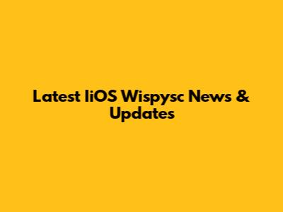 Latest IiOS Wispysc News & Updates