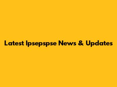 Latest Ipsepspse News & Updates