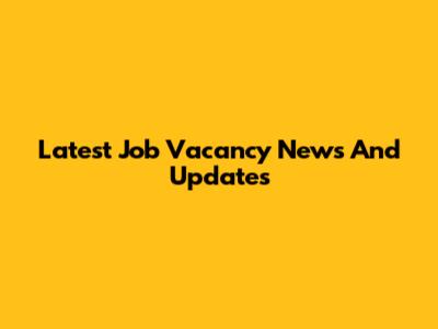 Latest Job Vacancy News And Updates