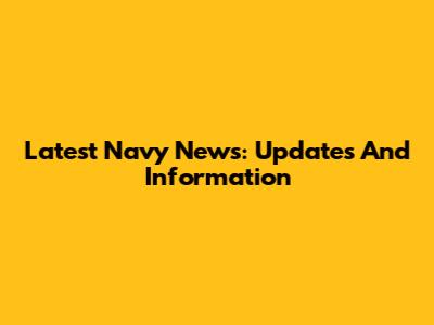 Latest Navy News: Updates And Information