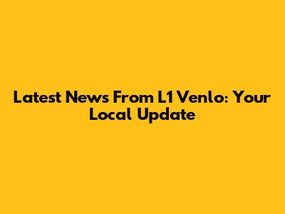 Latest News From L1 Venlo: Your Local Update