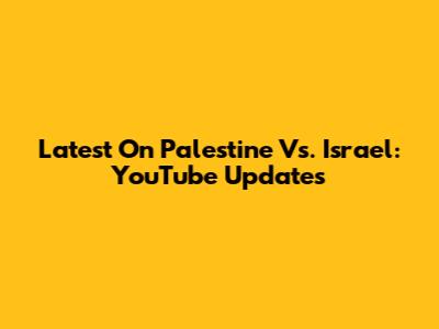 Latest On Palestine Vs. Israel: YouTube Updates