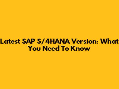 Latest SAP S/4HANA Version: What You Need To Know