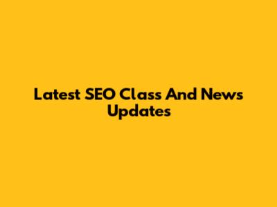 Latest SEO Class And News Updates