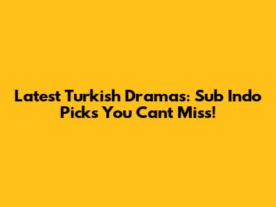 Latest Turkish Dramas: Sub Indo Picks You Can't Miss!