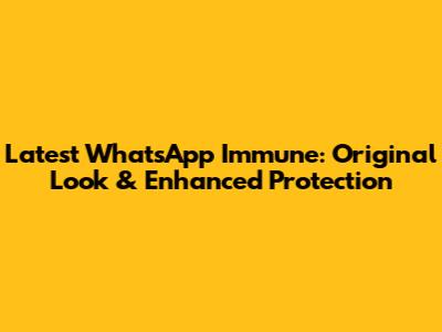 Latest WhatsApp Immune: Original Look & Enhanced Protection