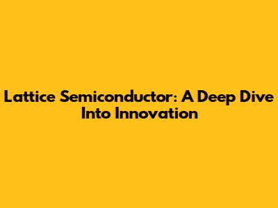 Lattice Semiconductor: A Deep Dive Into Innovation