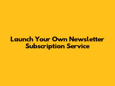 Launch Your Own Newsletter Subscription Service