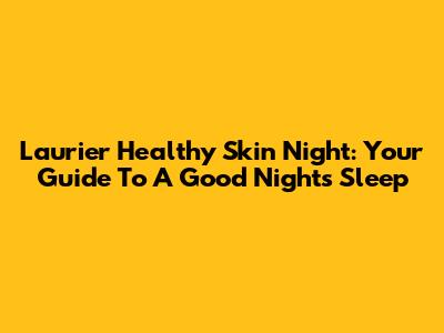 Laurier Healthy Skin Night: Your Guide To A Good Night's Sleep